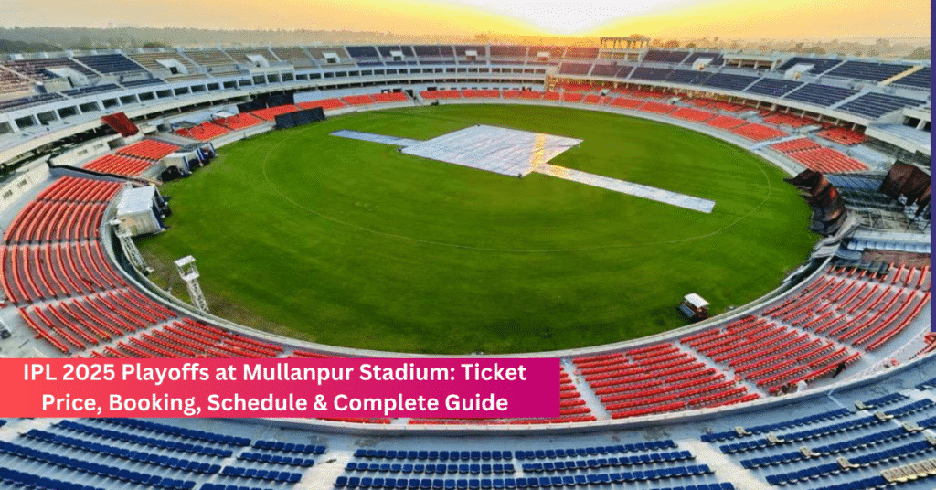 IPL 2025 Playoffs at Mullanpur Stadium Ticket Price, Booking, Schedule & Complete Guide